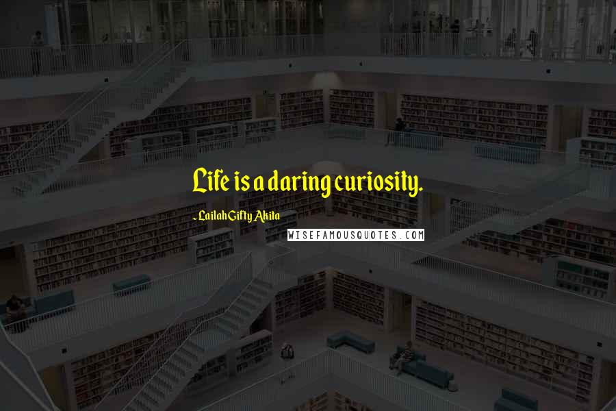 Lailah Gifty Akita Quotes: Life is a daring curiosity.