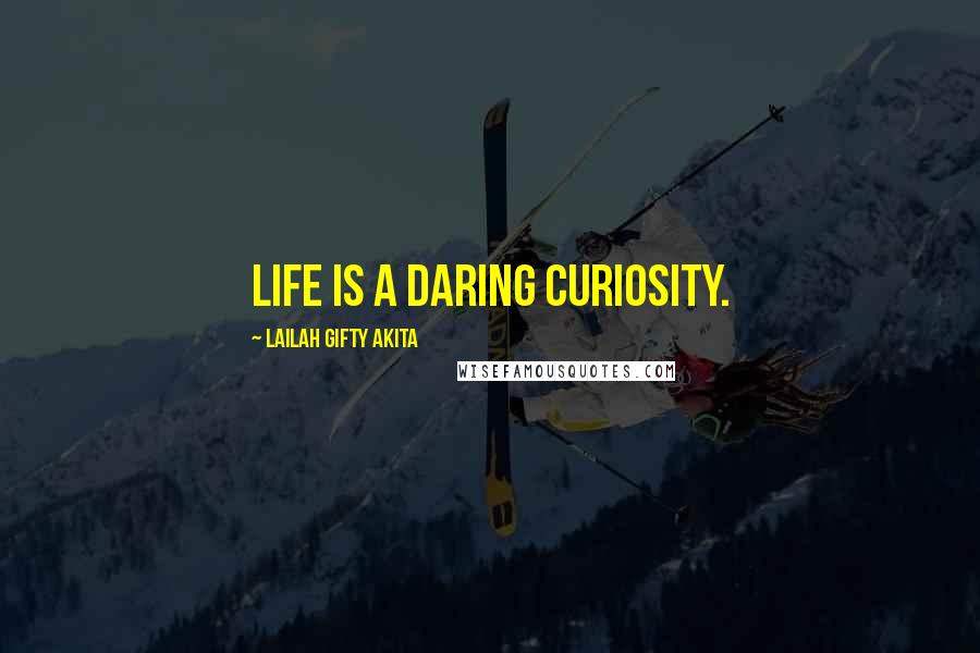 Lailah Gifty Akita Quotes: Life is a daring curiosity.