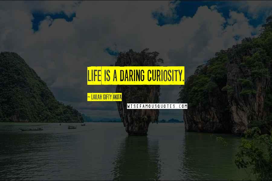 Lailah Gifty Akita Quotes: Life is a daring curiosity.