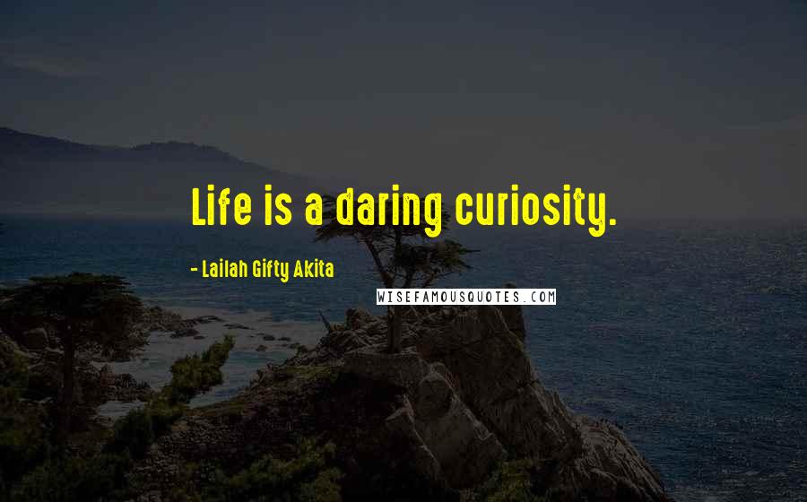 Lailah Gifty Akita Quotes: Life is a daring curiosity.