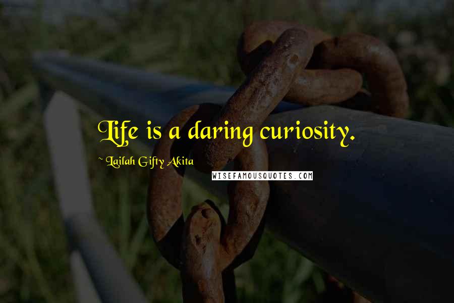 Lailah Gifty Akita Quotes: Life is a daring curiosity.