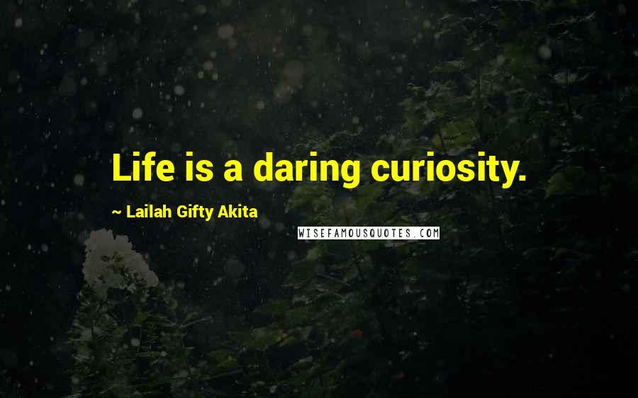 Lailah Gifty Akita Quotes: Life is a daring curiosity.