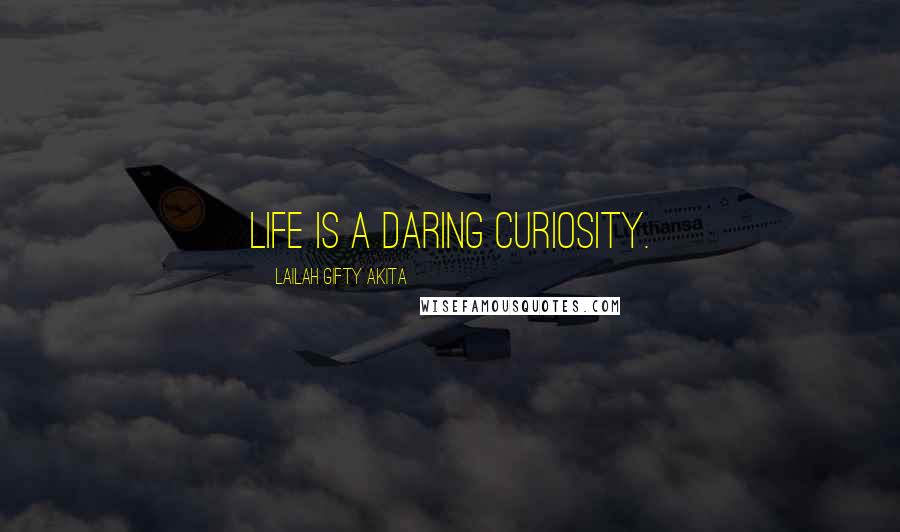 Lailah Gifty Akita Quotes: Life is a daring curiosity.