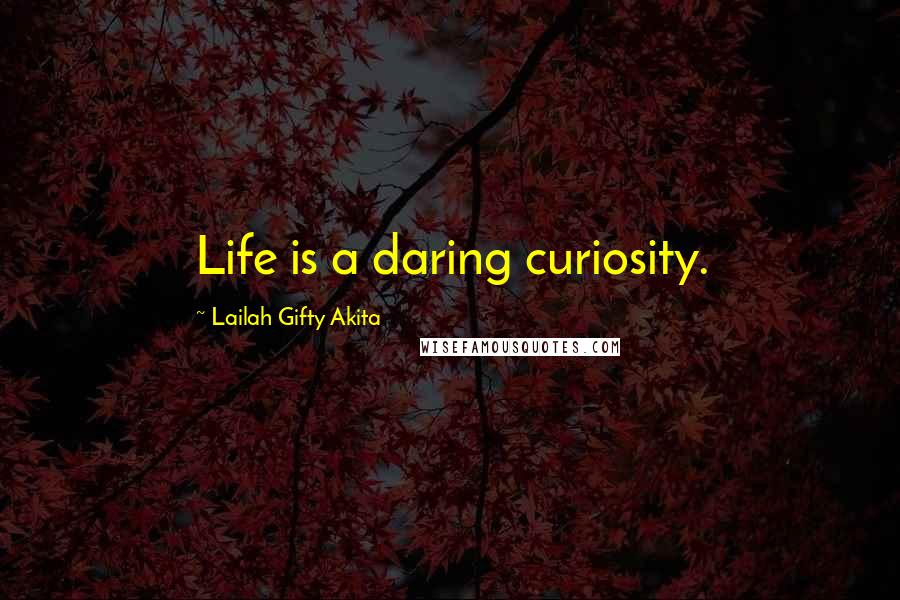 Lailah Gifty Akita Quotes: Life is a daring curiosity.