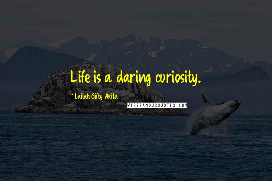 Lailah Gifty Akita Quotes: Life is a daring curiosity.