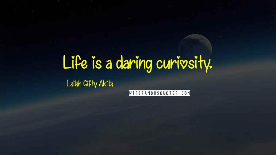 Lailah Gifty Akita Quotes: Life is a daring curiosity.