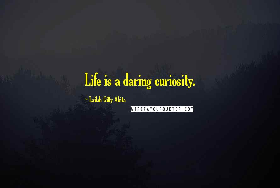 Lailah Gifty Akita Quotes: Life is a daring curiosity.