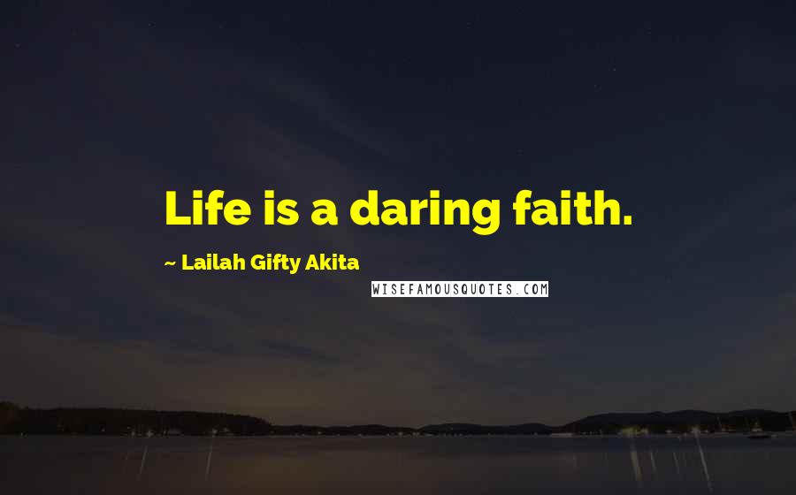 Lailah Gifty Akita Quotes: Life is a daring faith.