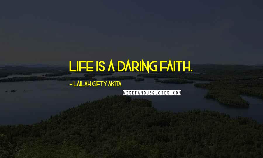 Lailah Gifty Akita Quotes: Life is a daring faith.