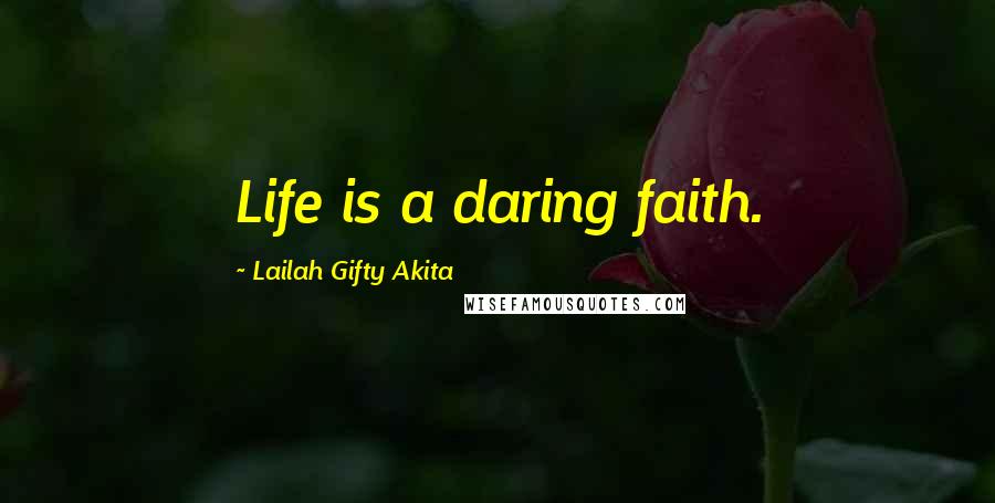 Lailah Gifty Akita Quotes: Life is a daring faith.