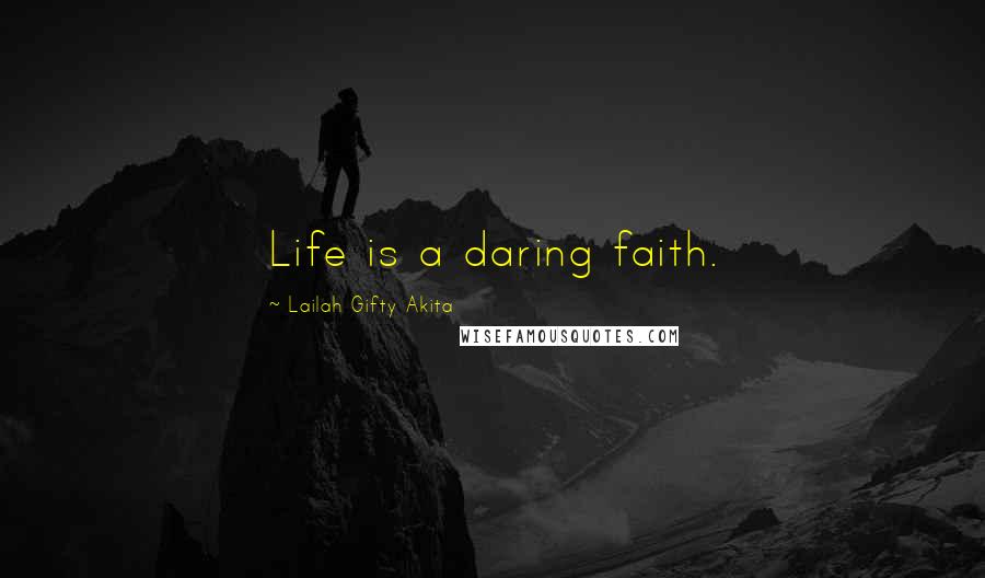 Lailah Gifty Akita Quotes: Life is a daring faith.