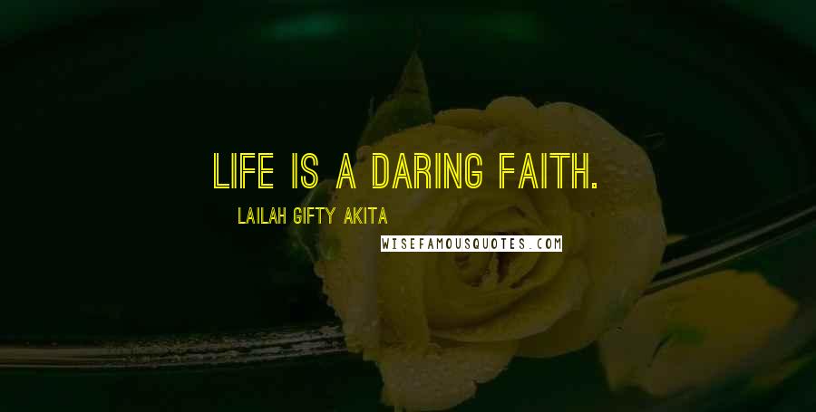 Lailah Gifty Akita Quotes: Life is a daring faith.