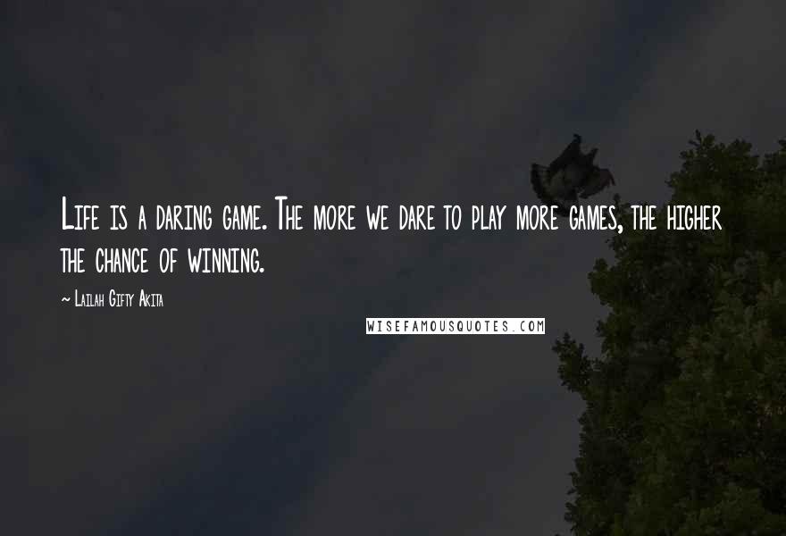 Lailah Gifty Akita Quotes: Life is a daring game. The more we dare to play more games, the higher the chance of winning.