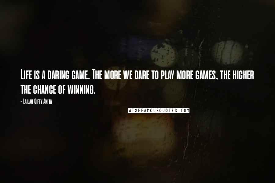 Lailah Gifty Akita Quotes: Life is a daring game. The more we dare to play more games, the higher the chance of winning.