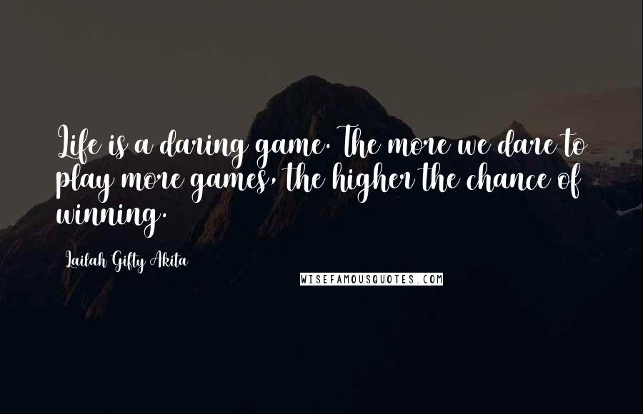 Lailah Gifty Akita Quotes: Life is a daring game. The more we dare to play more games, the higher the chance of winning.