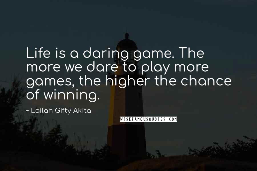 Lailah Gifty Akita Quotes: Life is a daring game. The more we dare to play more games, the higher the chance of winning.