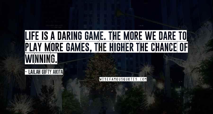 Lailah Gifty Akita Quotes: Life is a daring game. The more we dare to play more games, the higher the chance of winning.