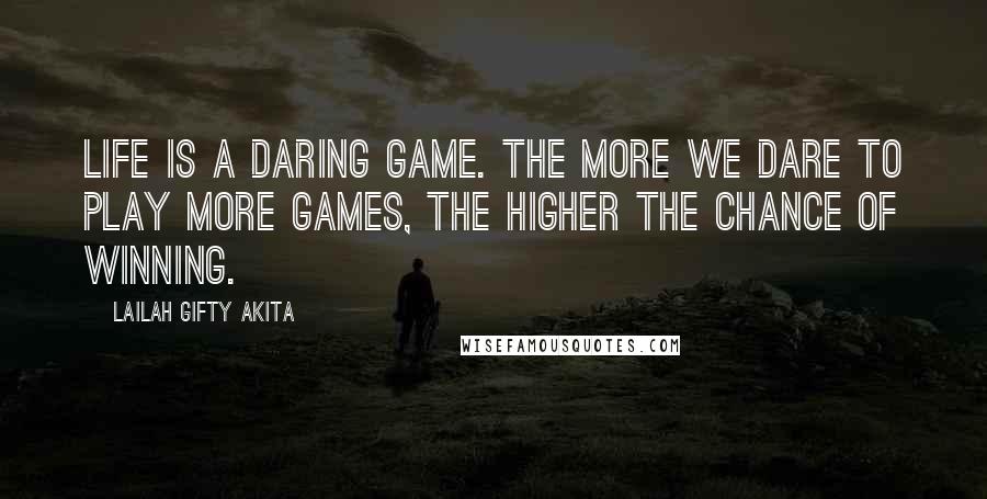 Lailah Gifty Akita Quotes: Life is a daring game. The more we dare to play more games, the higher the chance of winning.