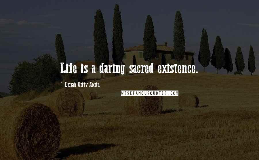 Lailah Gifty Akita Quotes: Life is a daring sacred existence.