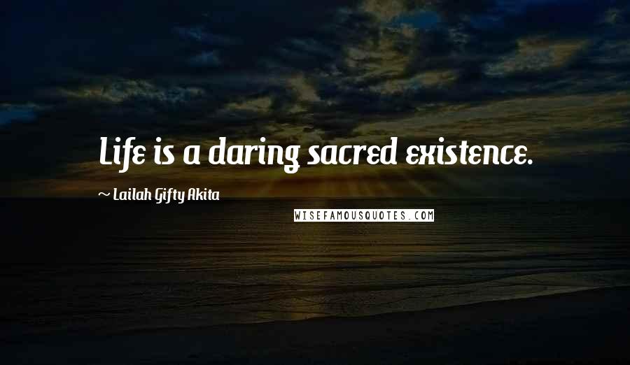 Lailah Gifty Akita Quotes: Life is a daring sacred existence.