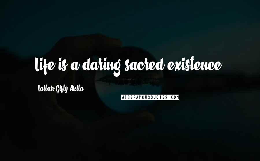 Lailah Gifty Akita Quotes: Life is a daring sacred existence.