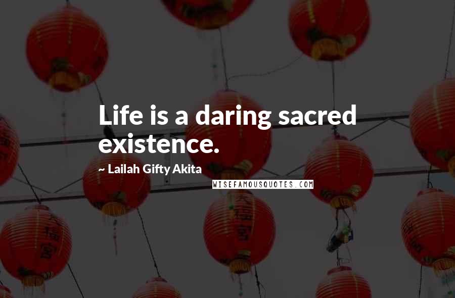 Lailah Gifty Akita Quotes: Life is a daring sacred existence.