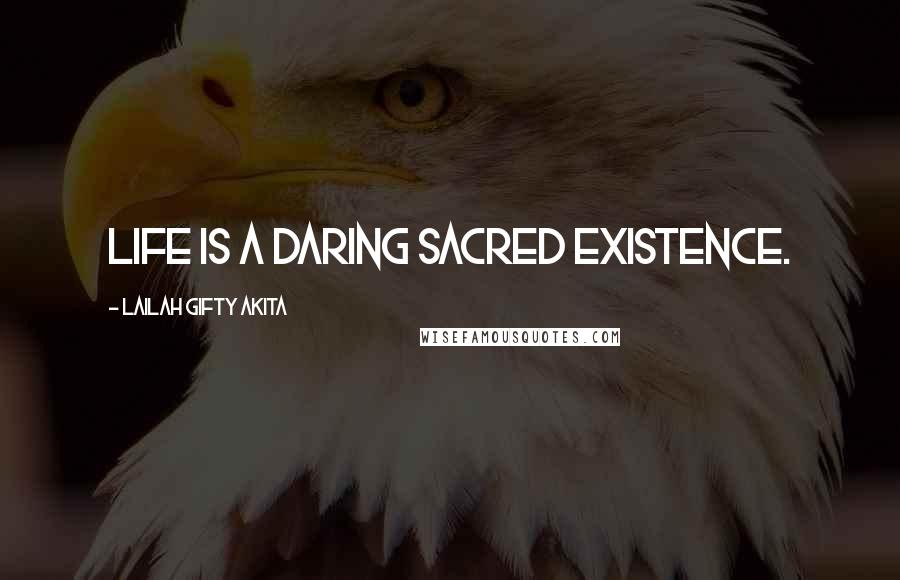Lailah Gifty Akita Quotes: Life is a daring sacred existence.