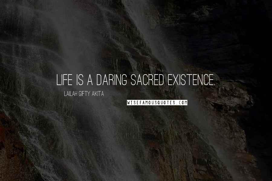 Lailah Gifty Akita Quotes: Life is a daring sacred existence.