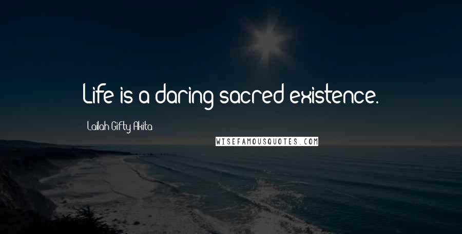 Lailah Gifty Akita Quotes: Life is a daring sacred existence.