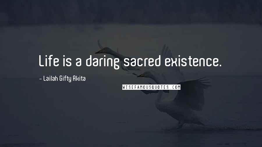 Lailah Gifty Akita Quotes: Life is a daring sacred existence.