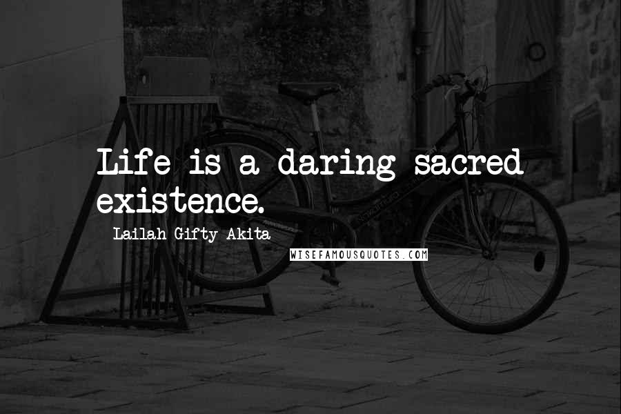 Lailah Gifty Akita Quotes: Life is a daring sacred existence.