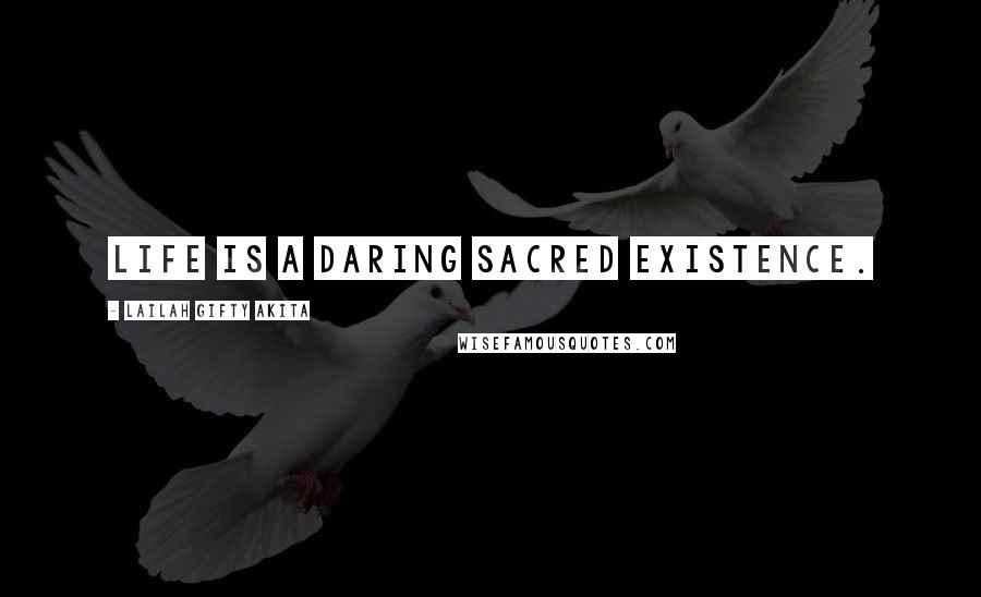 Lailah Gifty Akita Quotes: Life is a daring sacred existence.