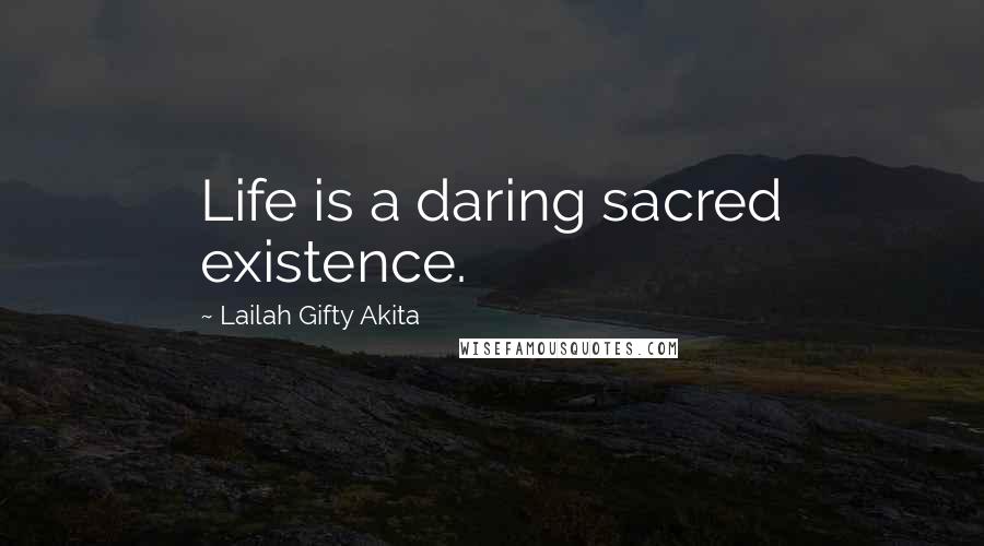 Lailah Gifty Akita Quotes: Life is a daring sacred existence.