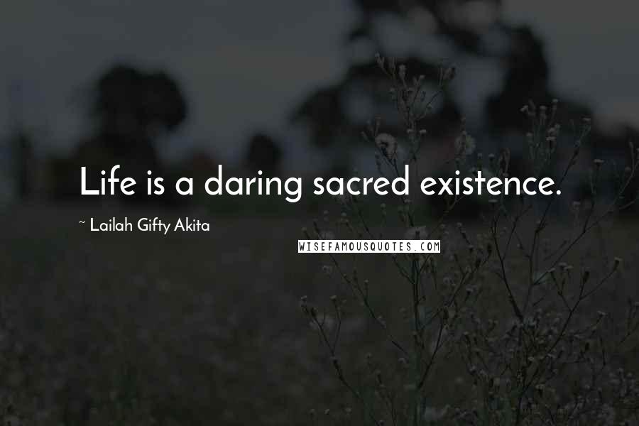 Lailah Gifty Akita Quotes: Life is a daring sacred existence.