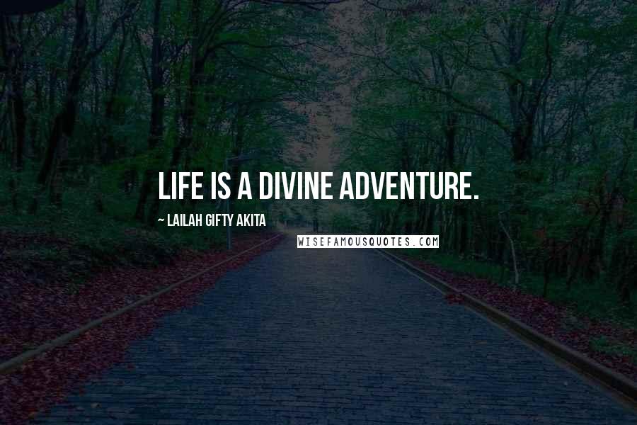 Lailah Gifty Akita Quotes: Life is a divine adventure.