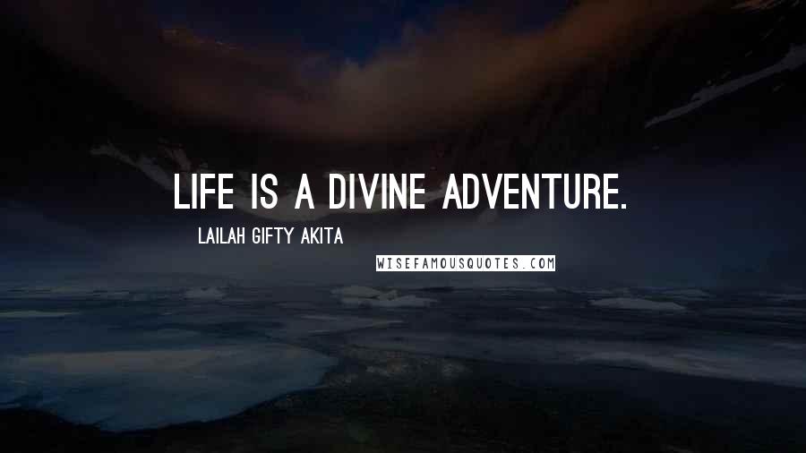 Lailah Gifty Akita Quotes: Life is a divine adventure.