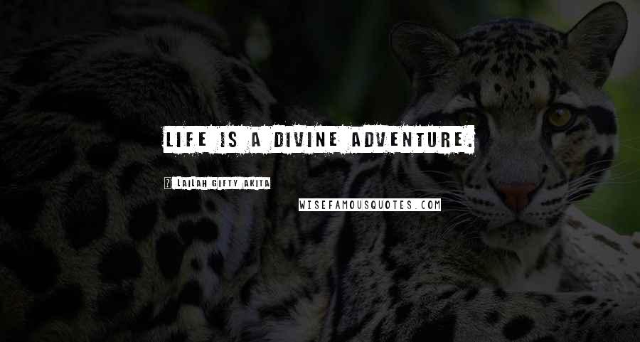 Lailah Gifty Akita Quotes: Life is a divine adventure.