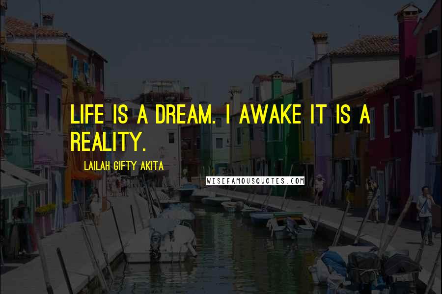 Lailah Gifty Akita Quotes: Life is a dream. I awake it is a reality.