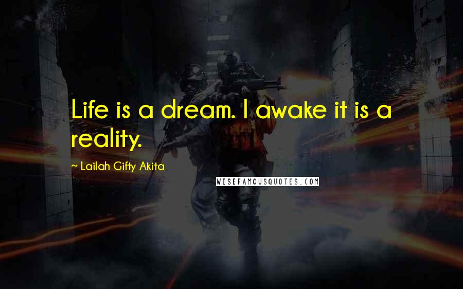 Lailah Gifty Akita Quotes: Life is a dream. I awake it is a reality.