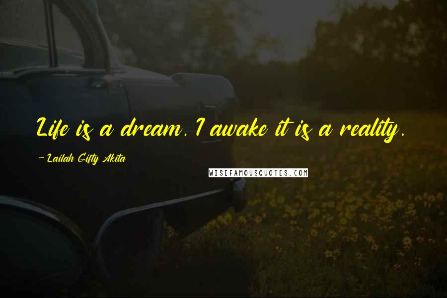 Lailah Gifty Akita Quotes: Life is a dream. I awake it is a reality.