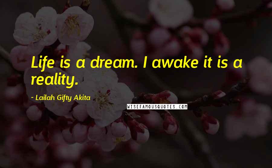 Lailah Gifty Akita Quotes: Life is a dream. I awake it is a reality.