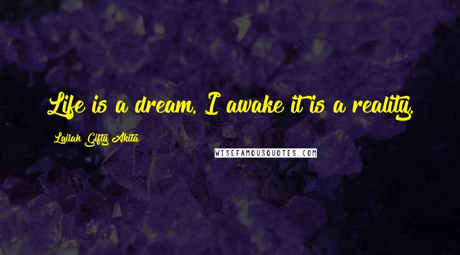 Lailah Gifty Akita Quotes: Life is a dream. I awake it is a reality.
