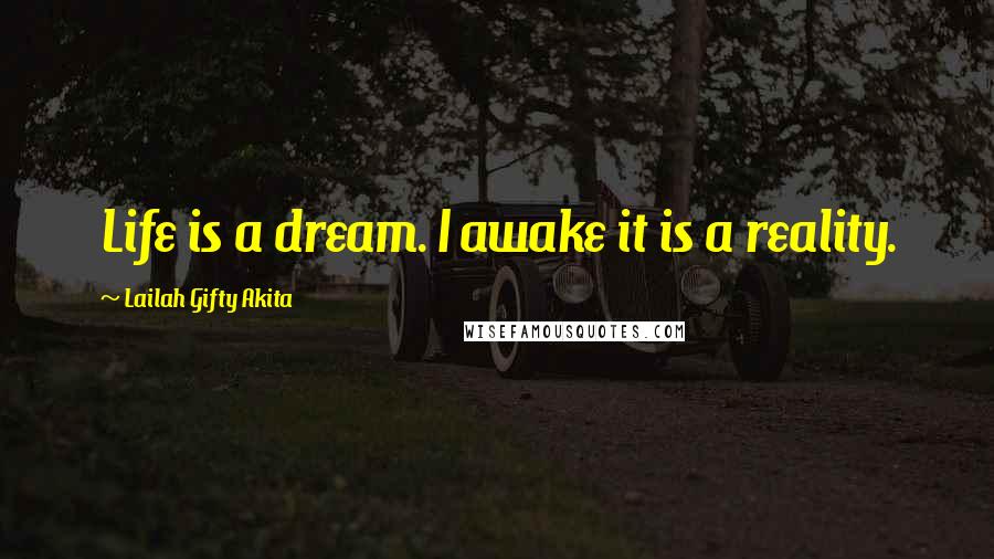 Lailah Gifty Akita Quotes: Life is a dream. I awake it is a reality.