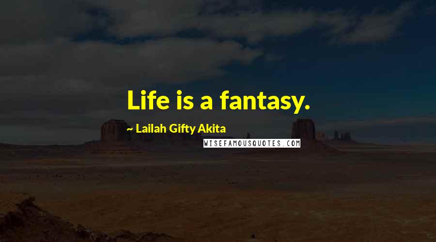 Lailah Gifty Akita Quotes: Life is a fantasy.