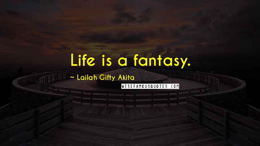 Lailah Gifty Akita Quotes: Life is a fantasy.