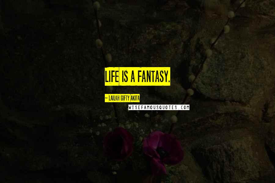 Lailah Gifty Akita Quotes: Life is a fantasy.