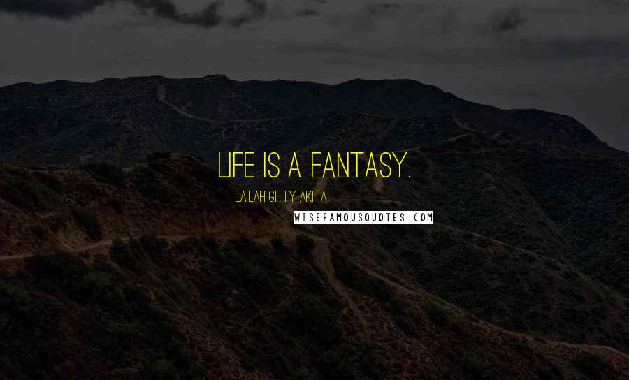 Lailah Gifty Akita Quotes: Life is a fantasy.