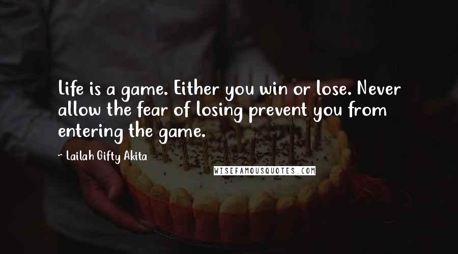 Lailah Gifty Akita Quotes: Life is a game. Either you win or lose. Never allow the fear of losing prevent you from entering the game.