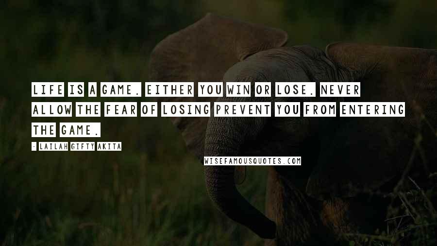 Lailah Gifty Akita Quotes: Life is a game. Either you win or lose. Never allow the fear of losing prevent you from entering the game.