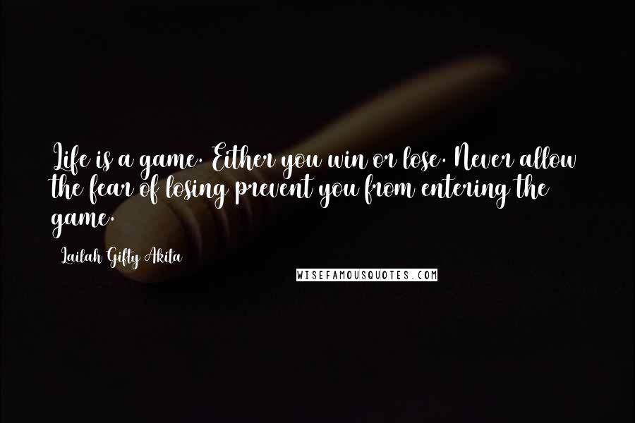 Lailah Gifty Akita Quotes: Life is a game. Either you win or lose. Never allow the fear of losing prevent you from entering the game.